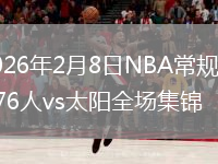 2026年2月8日NBA常规赛76人vs太阳全场集锦