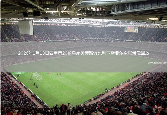 2026年1月18日西甲第20轮皇家贝蒂斯vs比利亚雷亚尔全场录像回放