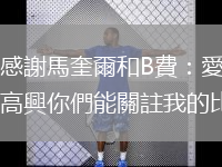 馬塔感謝馬奎爾和B費：愛你們，很高興你們能關註我的比賽