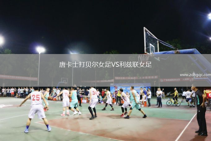 唐卡士打贝尔女足VS利兹联女足