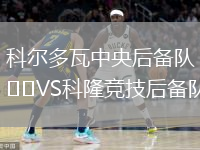 科尔多瓦中央后备队VS科隆竞技后备队